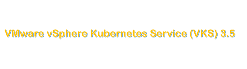 VMware vSphere Kubernetes Service (VKS) 3.5